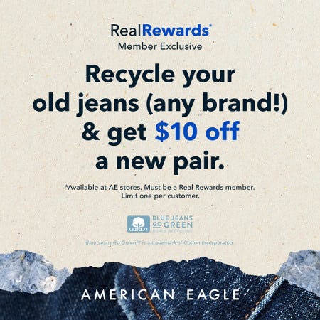 American Eagle Real Rewards Member Exclusive! Recycle an old pair of jeans & get $10 off a new pair!